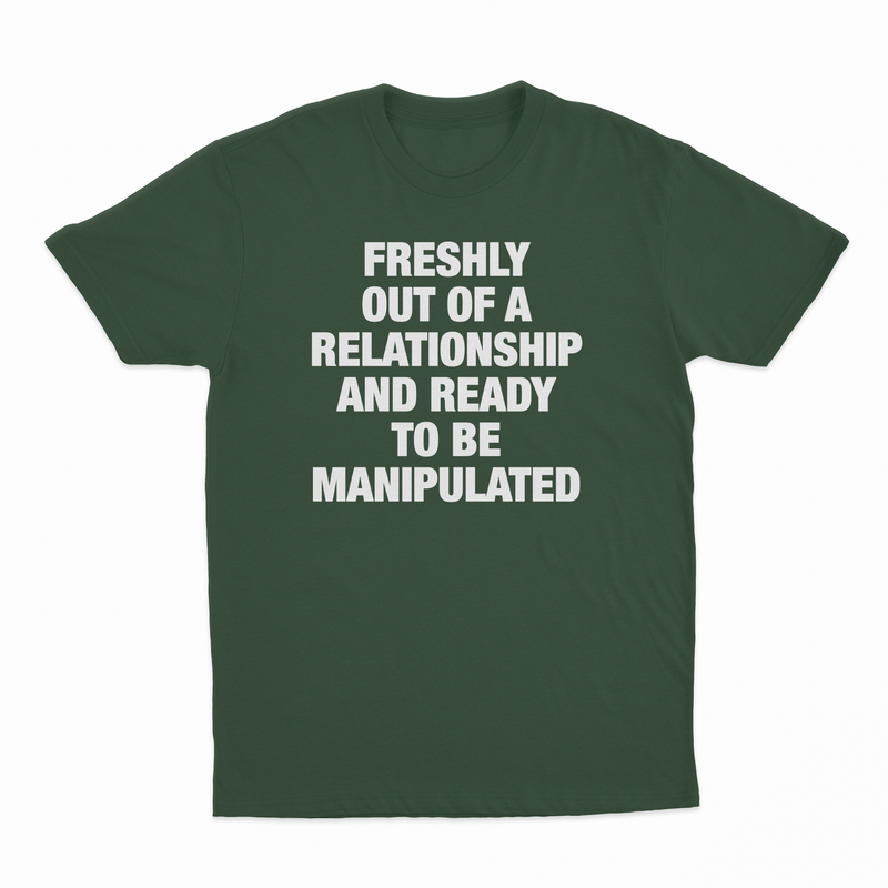 Freshly Out Of A Relationship And Ready To Be Manipulated T-Shirt