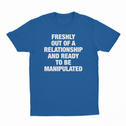 Freshly Out Of A Relationship And Ready To Be Manipulated T-Shirt
