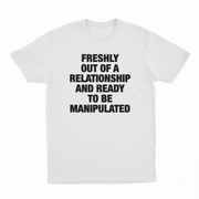Freshly Out Of A Relationship And Ready To Be Manipulated T-Shirt