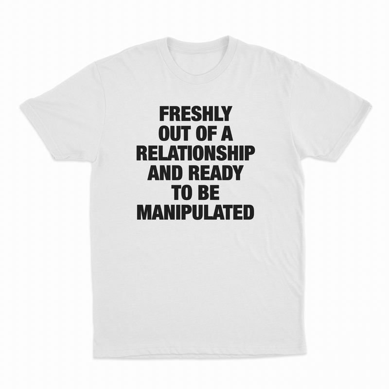 Freshly Out Of A Relationship And Ready To Be Manipulated T-Shirt
