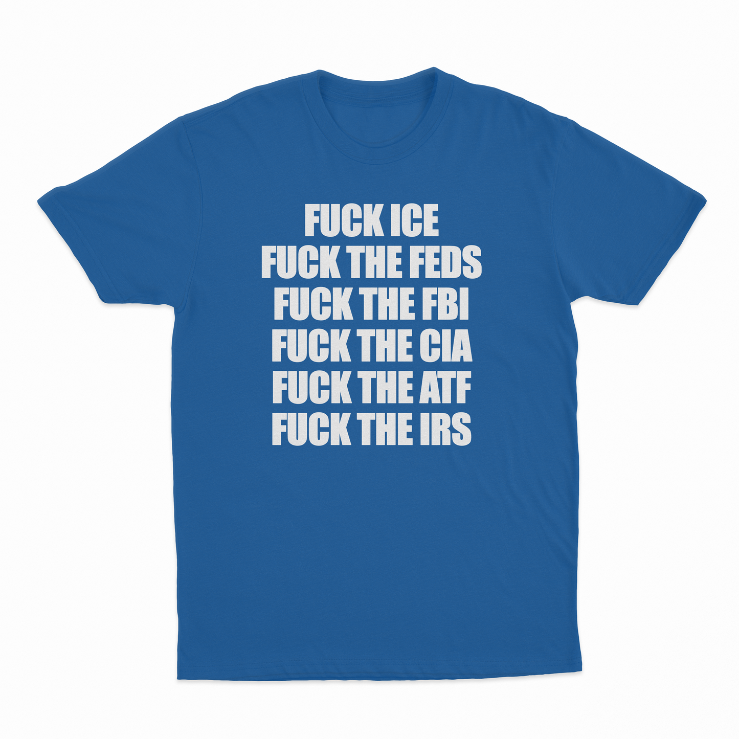 Fuck Ice, Fuck The Feds, Fuck The FBI, Fuck The CIA, Fuck The ATF, Fuck The IRS T-Shirt