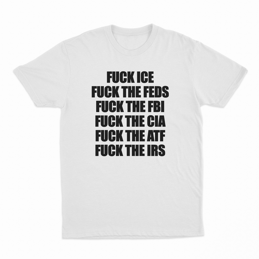 Fuck Ice, Fuck The Feds, Fuck The FBI, Fuck The CIA, Fuck The ATF, Fuck The IRS T-Shirt