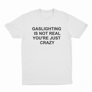 The Gaslighting Is Not Real You're Just Crazy T-Shirt is a white tee with bold black text—ideal for fans of funny apparel and Illegal Shirts humor.