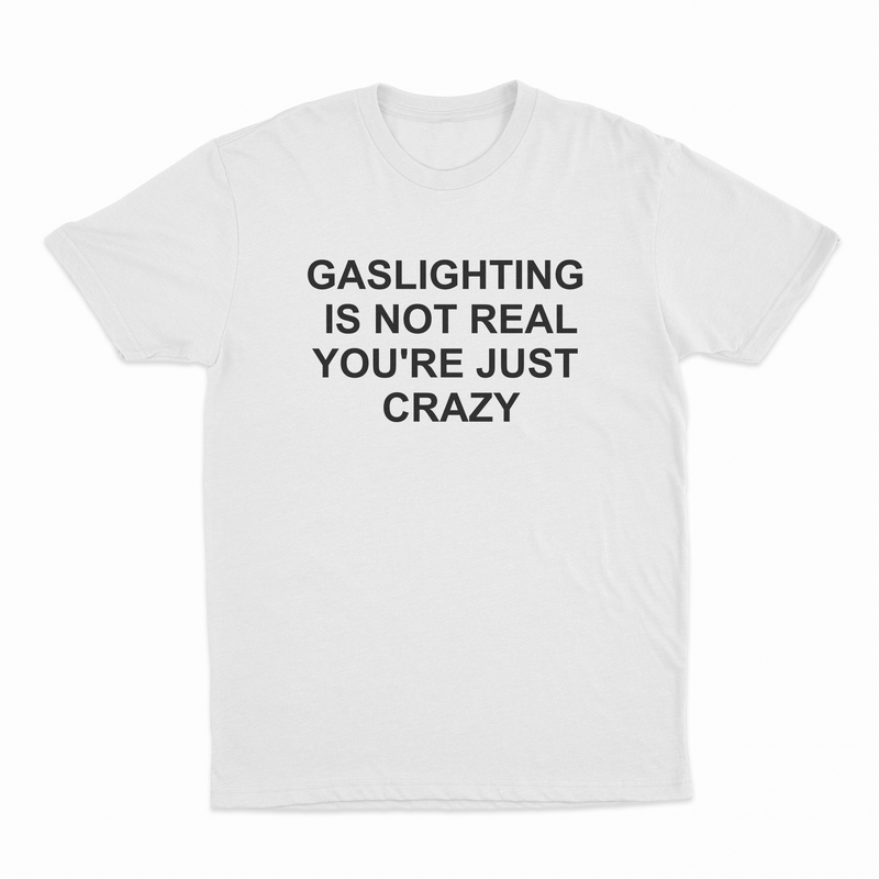 The Gaslighting Is Not Real You're Just Crazy T-Shirt is a white tee with bold black text—ideal for fans of funny apparel and Illegal Shirts humor.