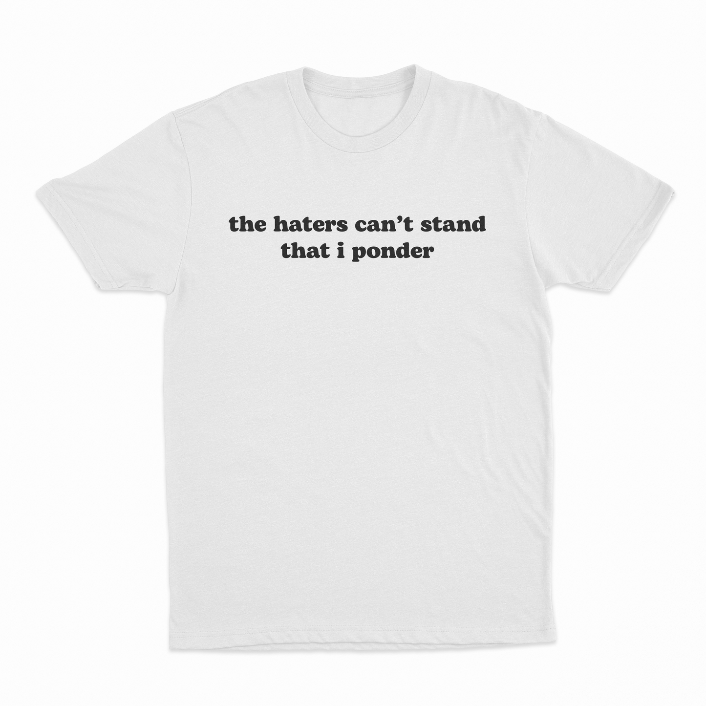 The Haters Can't Stand That I Ponder T-Shirt