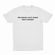 The Haters Can't Stand That I Ponder T-Shirt features bold black serif text on white cotton. Perfect for fans of funny tees, it’s displayed flat against a white background for a clean, modern look.