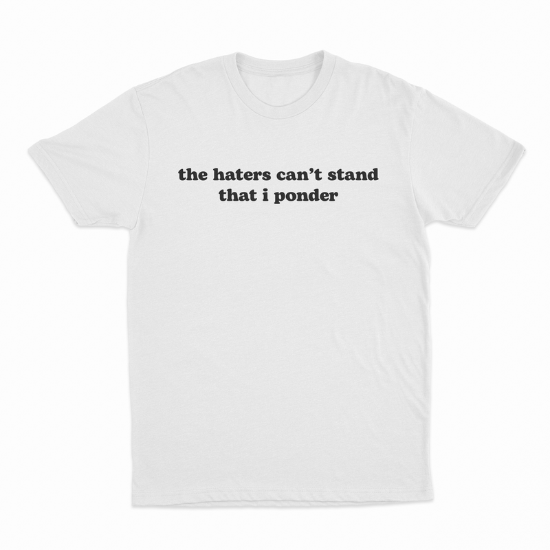 The Haters Can't Stand That I Ponder T-Shirt features bold black serif text on white cotton. Perfect for fans of funny tees, it’s displayed flat against a white background for a clean, modern look.