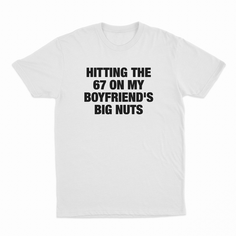 Hitting The 67 On My Boyfriend's Big Nuts T-Shirt