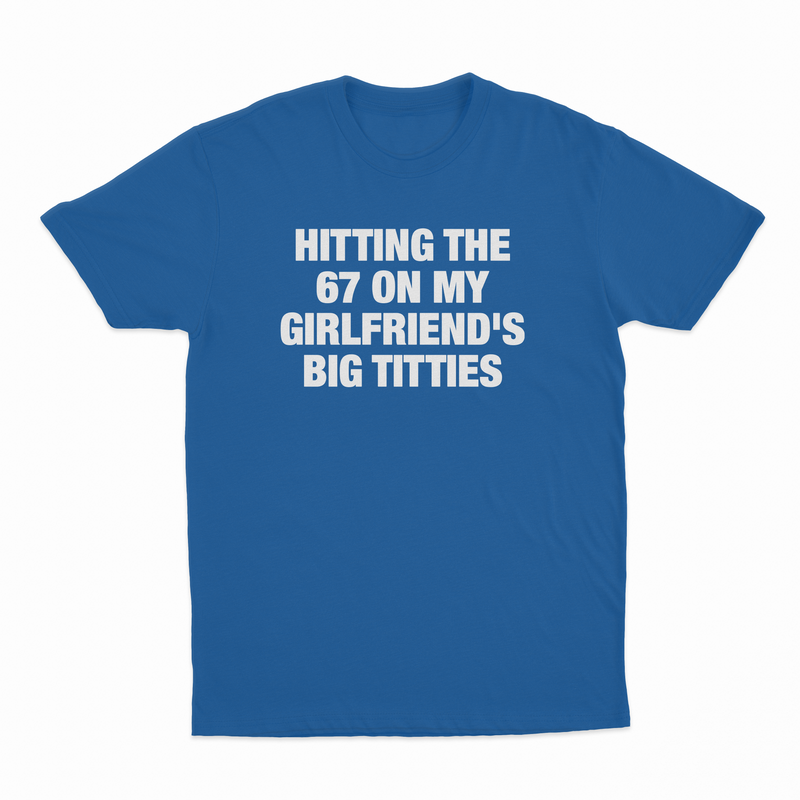 Hitting The 67 On My Girlfriend's Big Titties T-Shirt