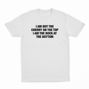 I Am Not The Cherry On The Top I Am The Rock At The Bottom T-Shirt