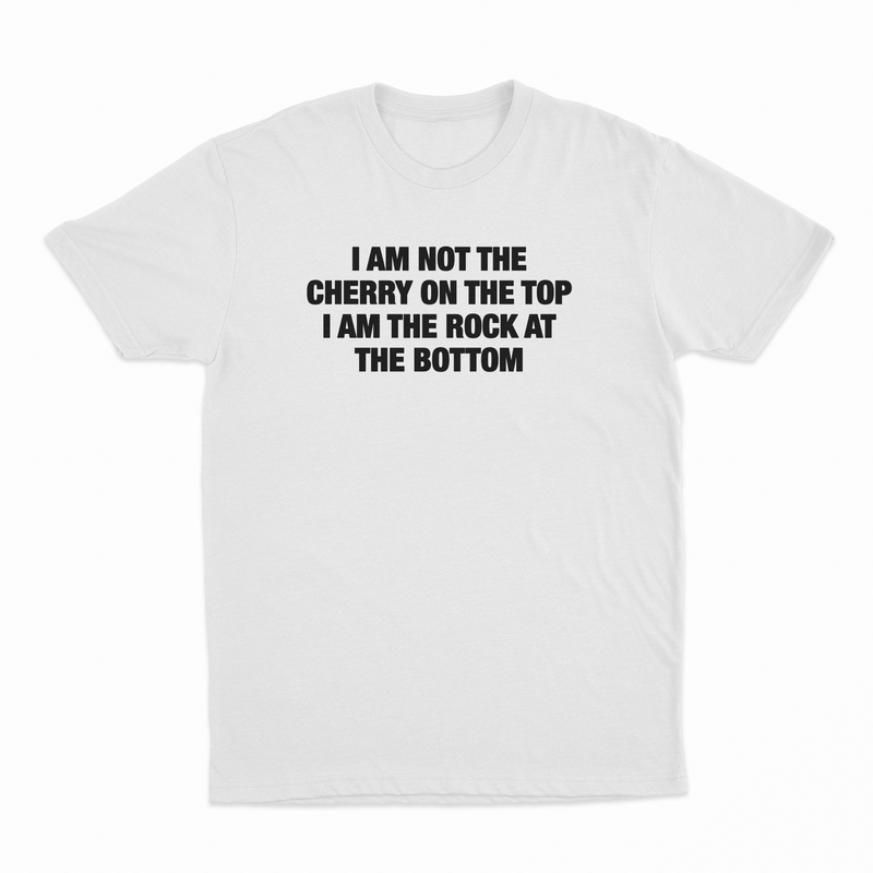 I Am Not The Cherry On The Top I Am The Rock At The Bottom T-Shirt