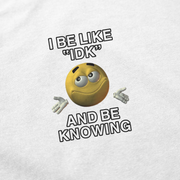 The I Be Like "IDK" And Be Knowing T-Shirt features a yellow emoji with raised eyebrows and shrugging hands, surrounded by the phrase “I BE LIKE ‘IDK’ AND BE KNOWING” on a white background—a real conversation starter.