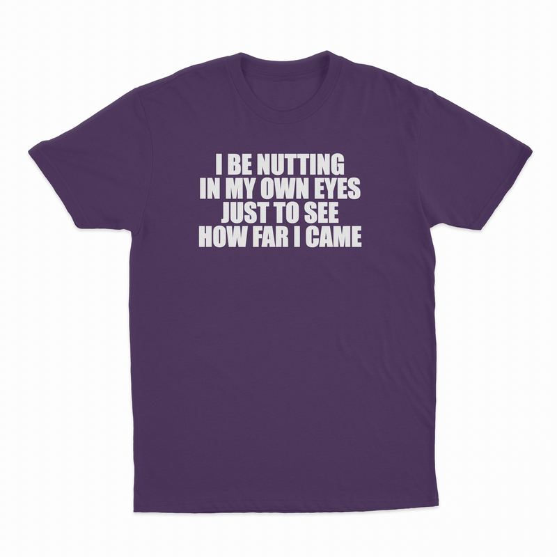 I Be Nutting In My Own Eyes Just To See How Far I Came T-Shirt