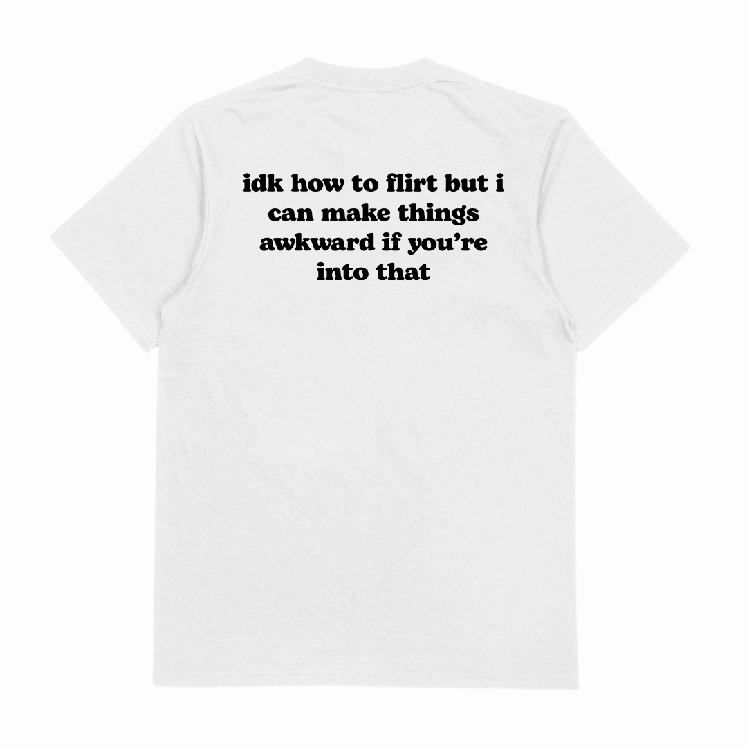 IDK How To Flirt But I Can Make Things Awkward If You're Into That T-Shirt (Backprint)