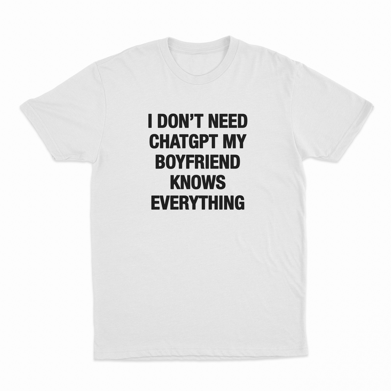 I Don't Need ChatGPT My Boyfriend Knows Everything T-Shirt