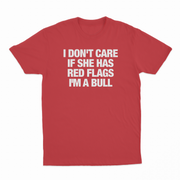 I Don't Care If She Has Red Flags I'm A Bull T-Shirt