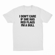 I Don't Care If She Has Red Flags I'm A Bull T-Shirt