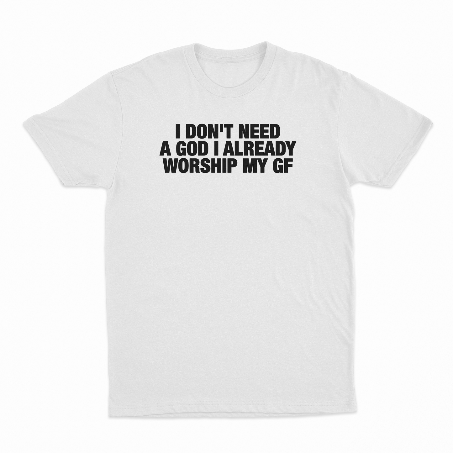 I Don't Need A God I Already Worship My GF T-Shirt