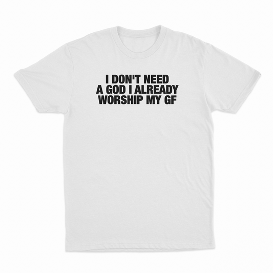 I Don't Need A God I Already Worship My GF T-Shirt