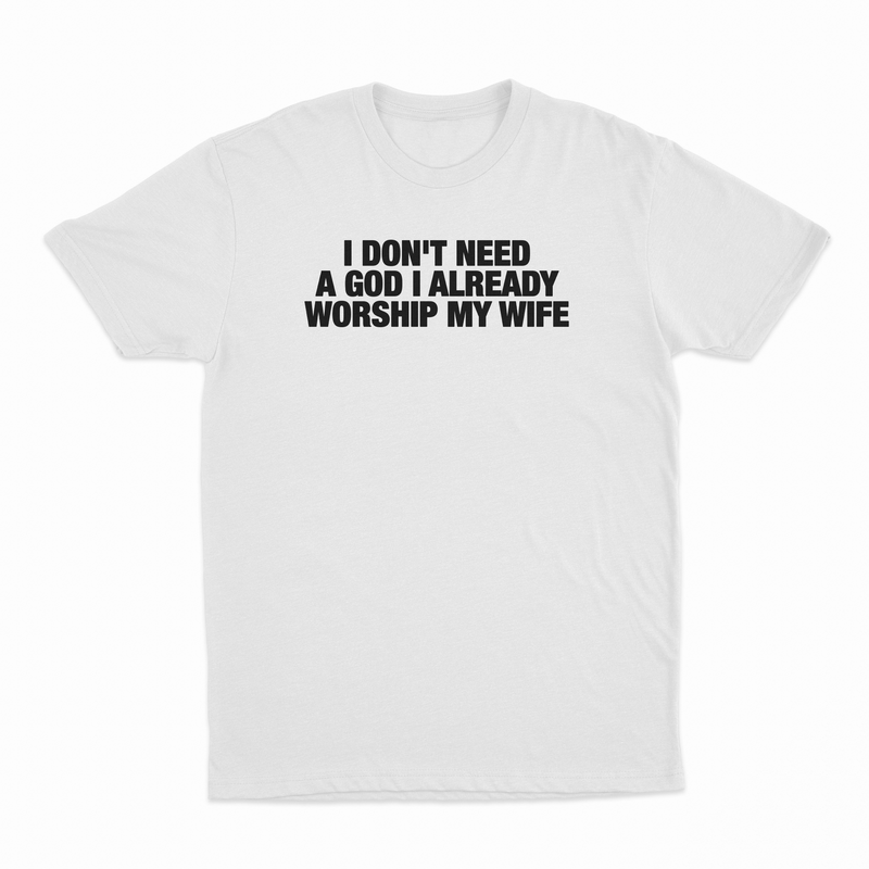 I Don't Need A God I Already Worship My Wife T-Shirt
