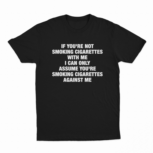 If You're Not Smoking Cigarettes With Me I Can Only Assume You're Smoking Cigarettes Against Me T-Shirt