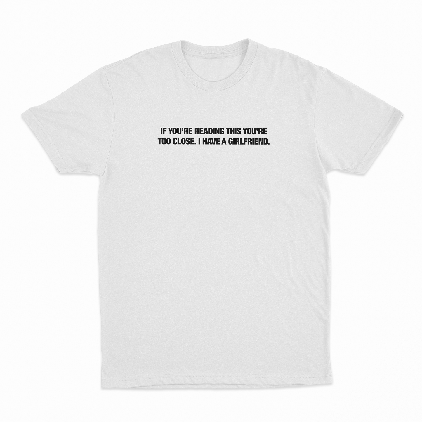 If You’re Reading This You’re Too Close. I Have A Girlfriend T-Shirt