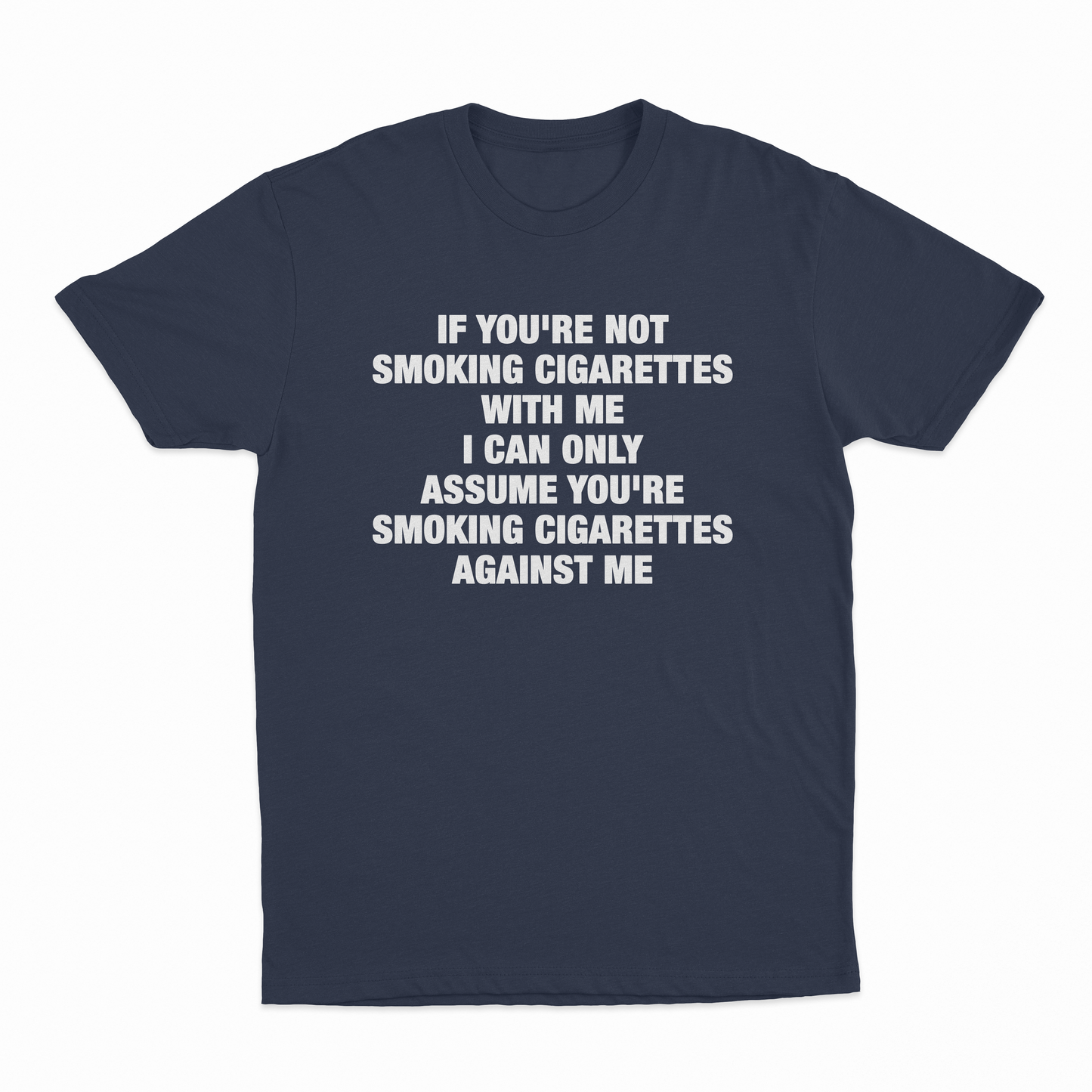 If You're Not Smoking Cigarettes With Me I Can Only Assume You're Smoking Cigarettes Against Me T-Shirt