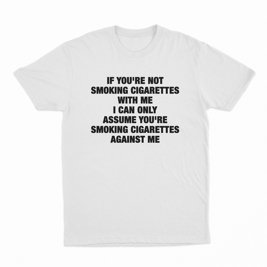 If You're Not Smoking Cigarettes With Me I Can Only Assume You're Smoking Cigarettes Against Me T-Shirt