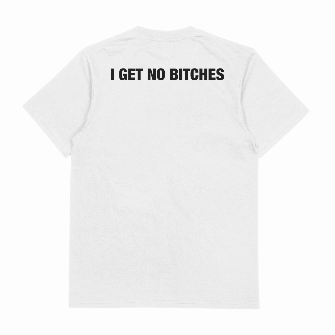 I Get No Bitches T-Shirt (Backprint)