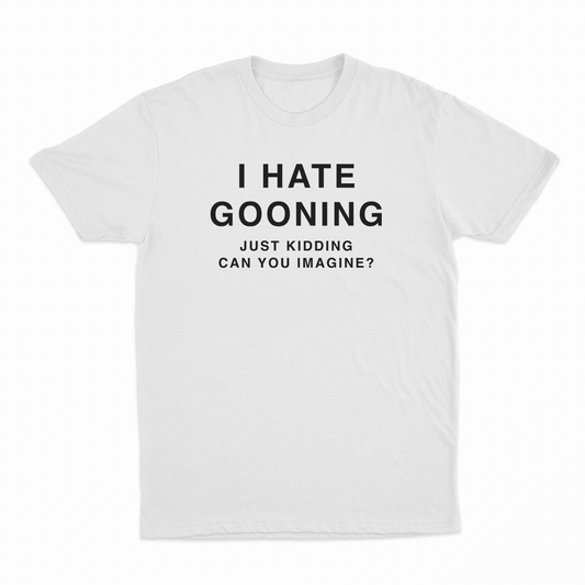 I Hate Gooning Just Kidding Can you Imagine T-Shirt
