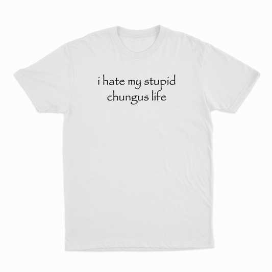I Hate My Stupid Chungus Life T-Shirt