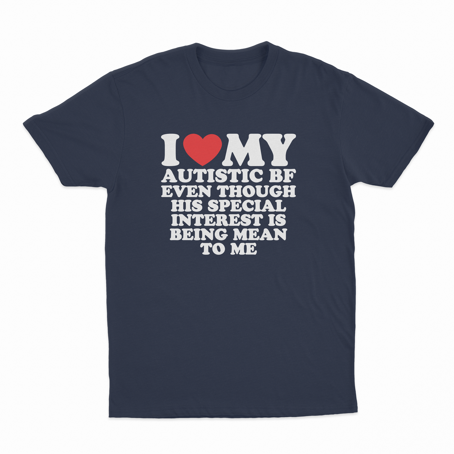 I Heart My Autistic BF Even Though His Special Interest Is Being Mean To Me T-Shirt
