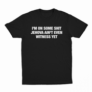I'm On Some Shit Jehova Ain't Even Witness Yet T-Shirt