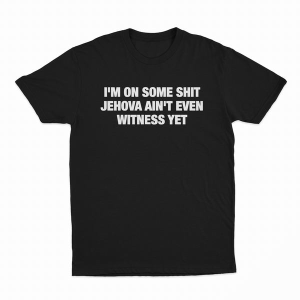 I'm On Some Shit Jehova Ain't Even Witness Yet T-Shirt