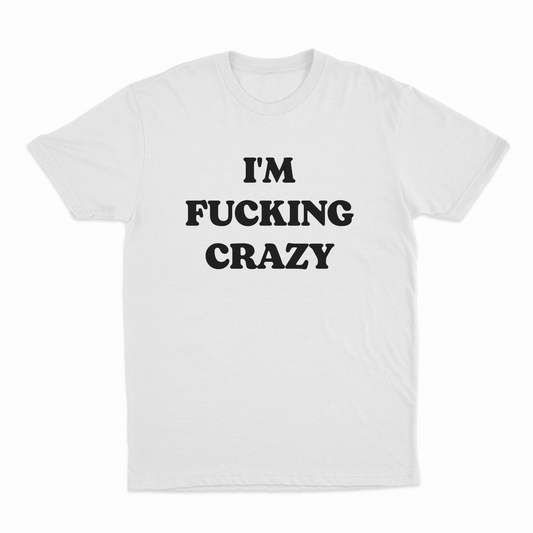 I'm Fucking Crazy T-Shirt