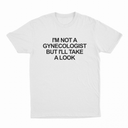 The "I'm Not a Gynecologist But I'll Take a Look T-Shirt" features bold black text on white, delivering a funny message that's perfect for starting conversations wherever you wear it.