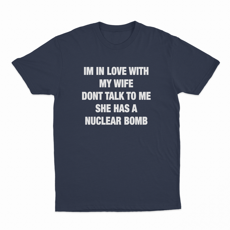 I'm In Love With My Wife Don't Talk To Me She Has A Nuclear Bomb T-Shirt
