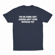I'm On Some Shit Jehova Ain't Even Witness Yet T-Shirt