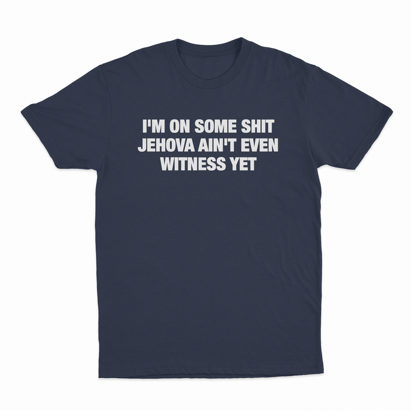 I'm On Some Shit Jehova Ain't Even Witness Yet T-Shirt