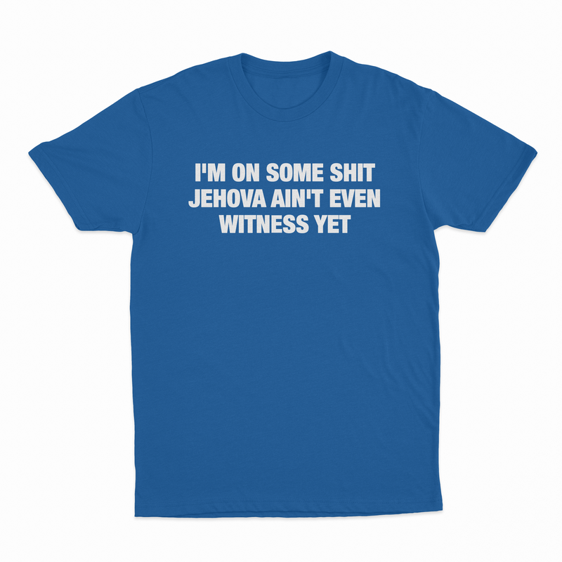 I'm On Some Shit Jehova Ain't Even Witness Yet T-Shirt
