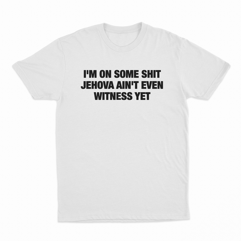 I'm On Some Shit Jehova Ain't Even Witness Yet T-Shirt