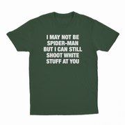 I May Not Be Spider-Man But I Can Still Shoot White Stuff At You T-Shirt