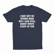 I May Not Be Spider-Man But I Can Still Shoot White Stuff At You T-Shirt