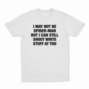 I May Not Be Spider-Man But I Can Still Shoot White Stuff At You T-Shirt