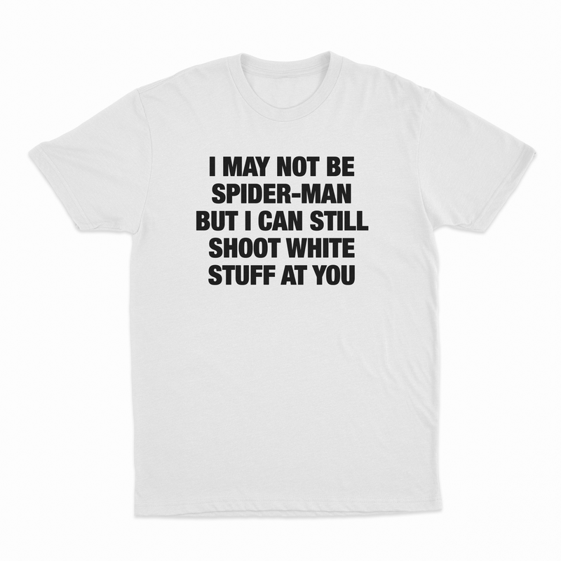 I May Not Be Spider-Man But I Can Still Shoot White Stuff At You T-Shirt