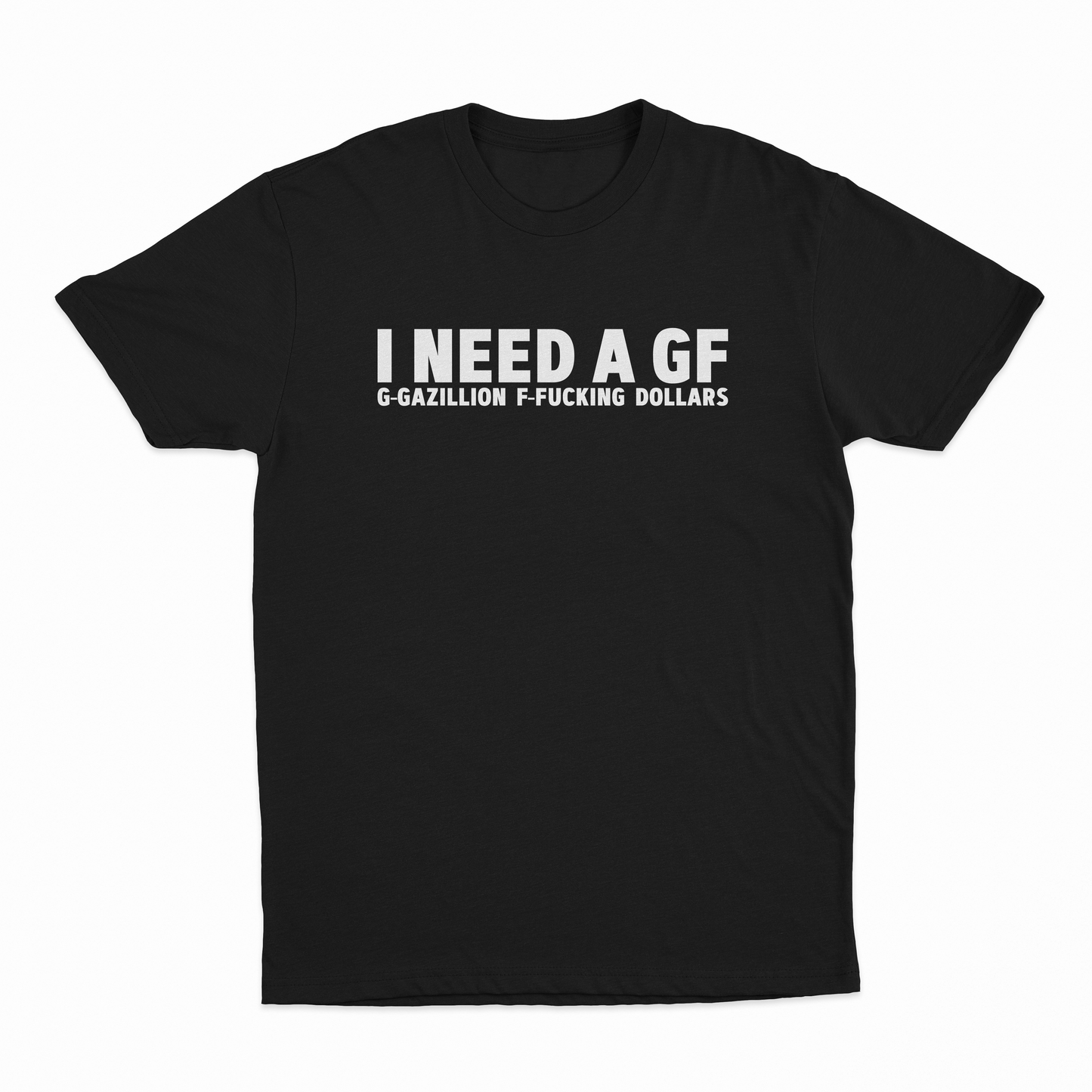 I Need A GF (Gazillion Fucking Dollars) T-Shirt