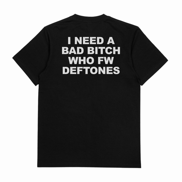 I Need A Bad Bitch Who FW Deftones T-Shirt (Backprint)