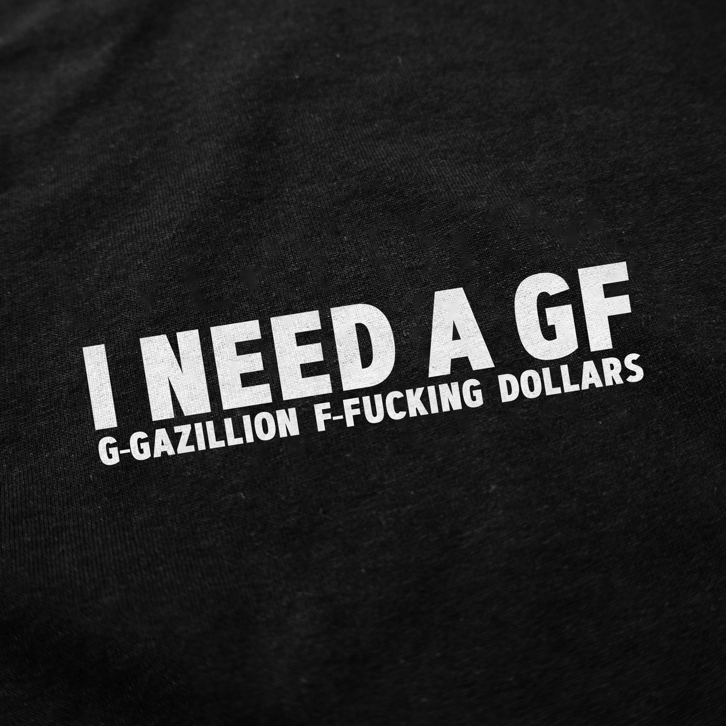 I Need A GF (Gazillion Fucking Dollars) T-Shirt