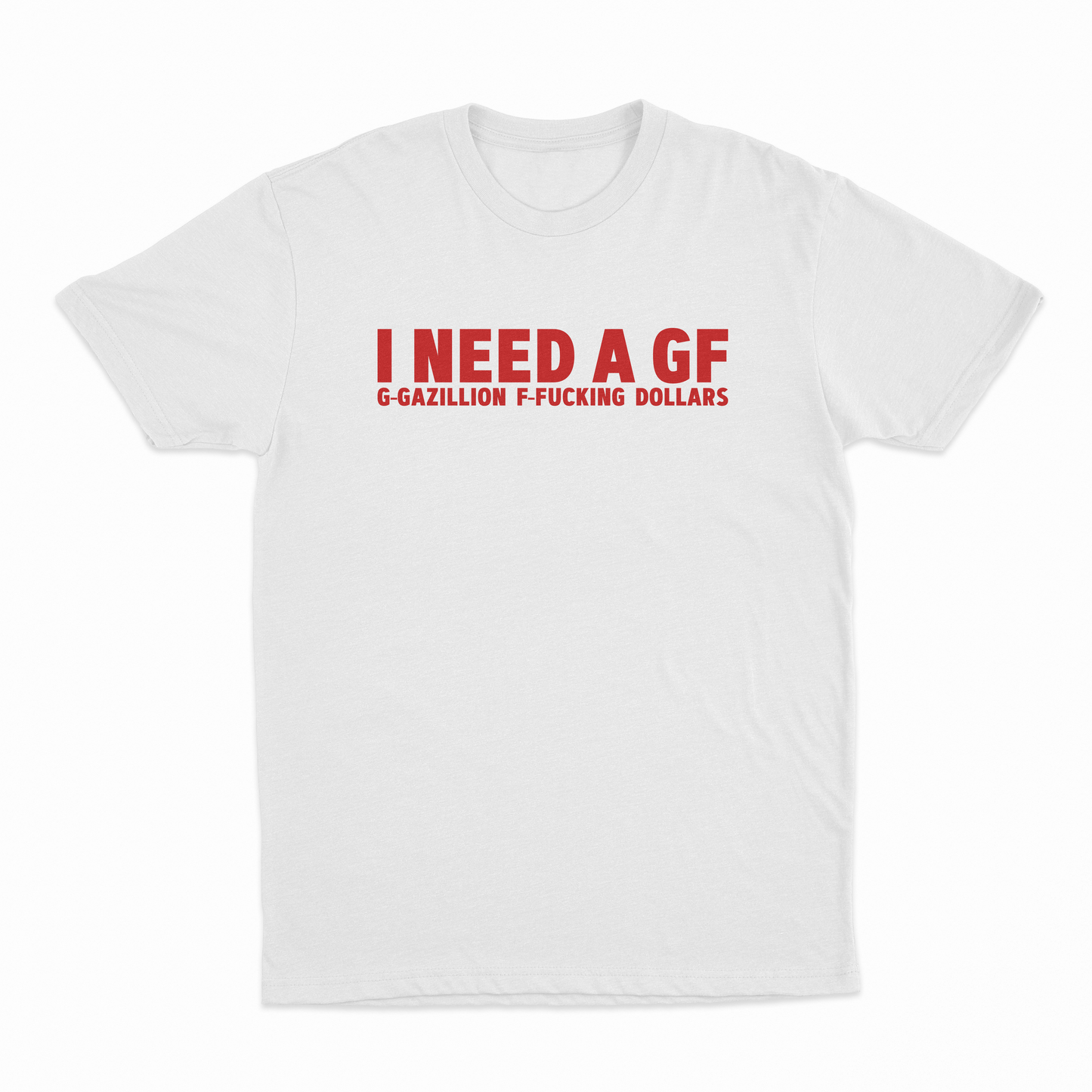 I Need A GF (Gazillion Fucking Dollars) T-Shirt