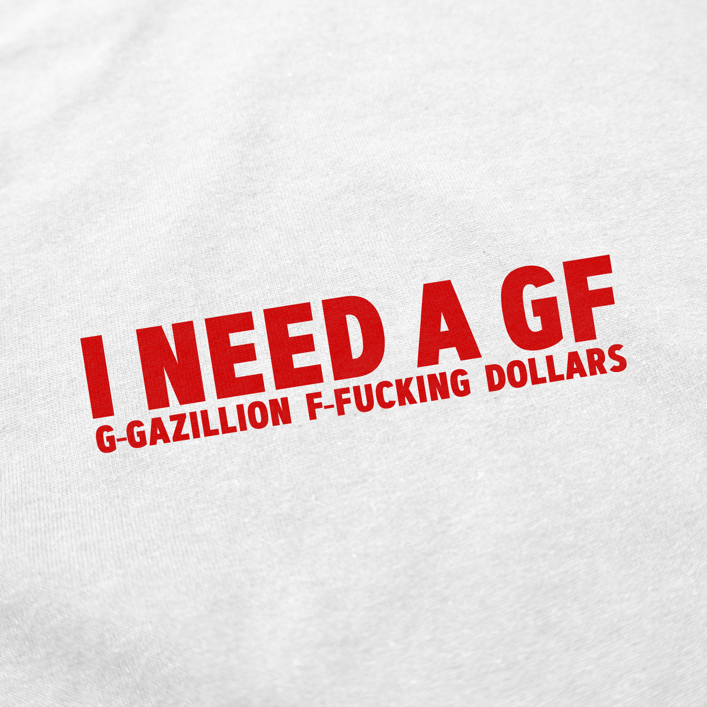 I Need A GF (Gazillion Fucking Dollars) T-Shirt